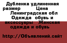 Дубленка удлиненная размер 46-48 › Цена ­ 13 000 - Ленинградская обл. Одежда, обувь и аксессуары » Женская одежда и обувь   
